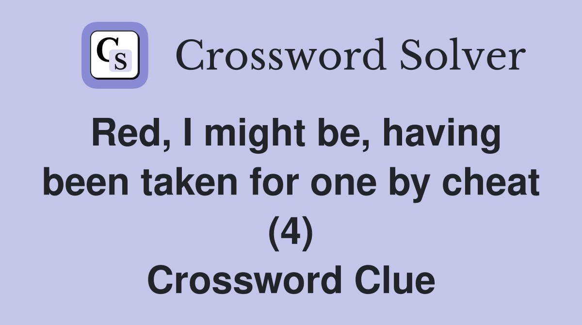 Red, I might be, having been taken for one by cheat (4) - Crossword